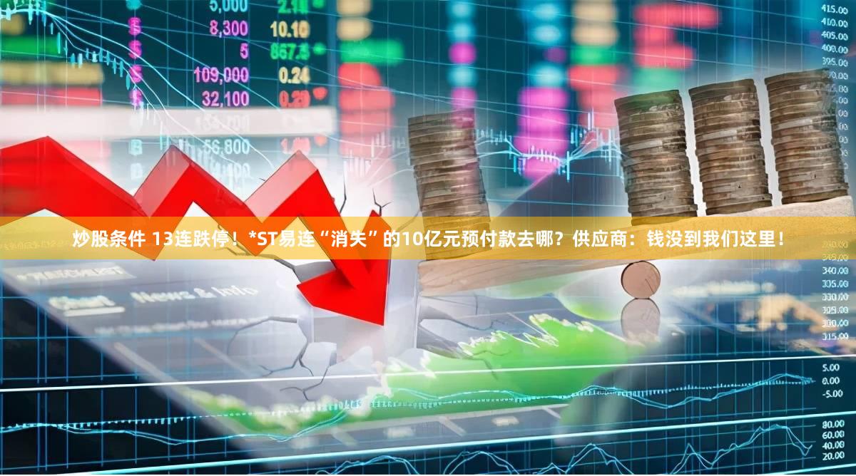 炒股条件 13连跌停！*ST易连“消失”的10亿元预付款去哪？供应商：钱没到我们这里！