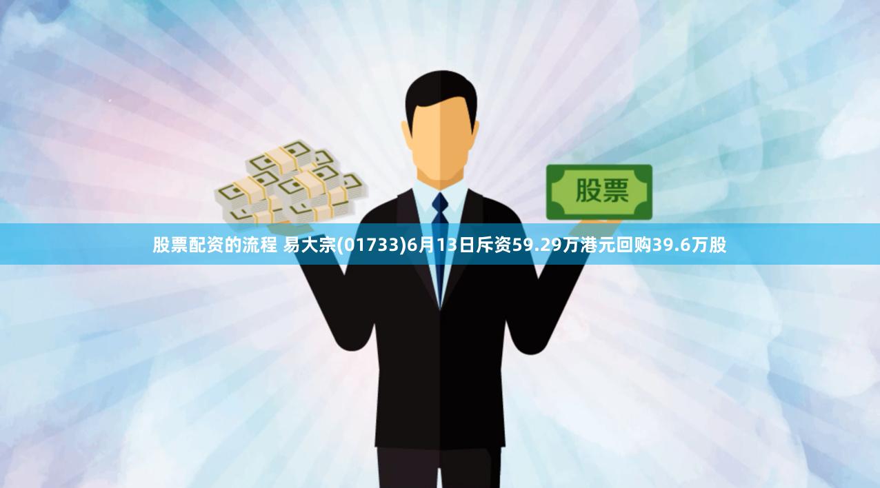股票配资的流程 易大宗(01733)6月13日斥资59.29万港元回购39.6万股