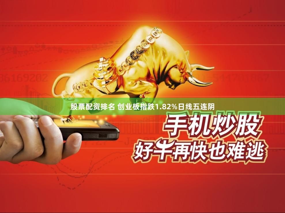 股票配资排名 创业板指跌1.82%日线五连阴
