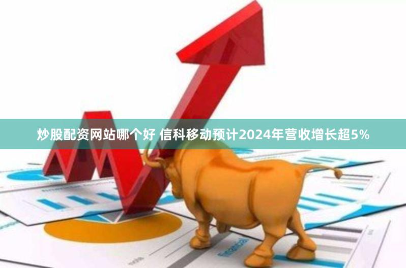 炒股配资网站哪个好 信科移动预计2024年营收增长超5%