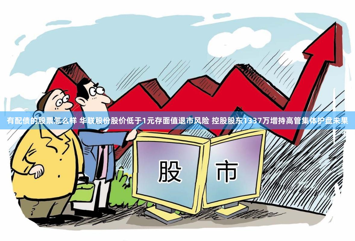 有配债的股票怎么样 华联股份股价低于1元存面值退市风险 控股股东1337万增持高管集体护盘未果