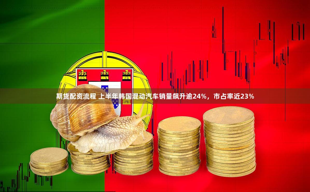 期货配资流程 上半年韩国混动汽车销量飙升逾24%，市占率近23%