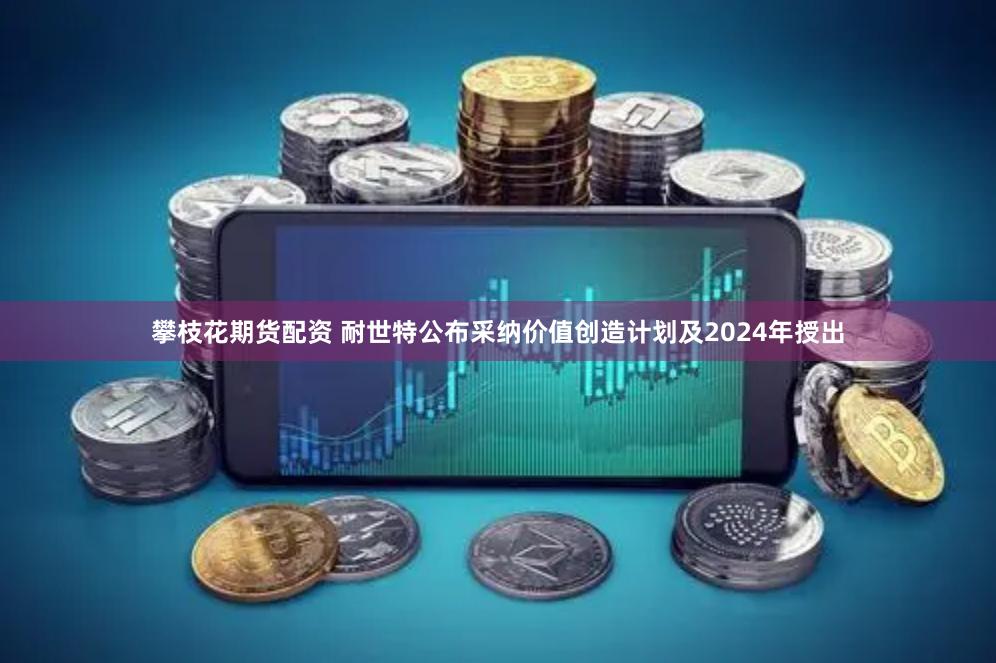 攀枝花期货配资 耐世特公布采纳价值创造计划及2024年授出