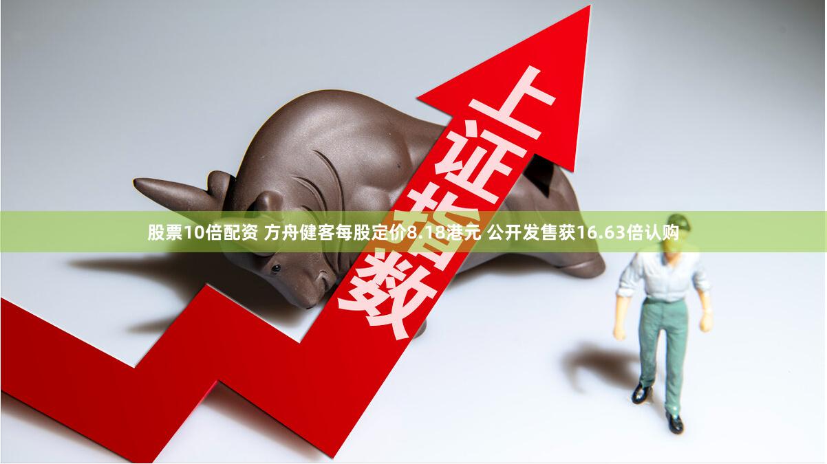 股票10倍配资 方舟健客每股定价8.18港元 公开发售获16.63倍认购