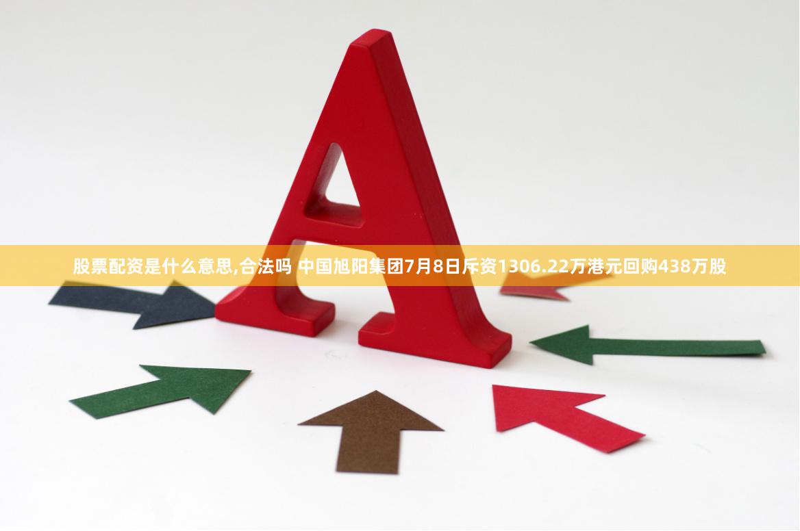 股票配资是什么意思,合法吗 中国旭阳集团7月8日斥资1306.22万港元回购438万股