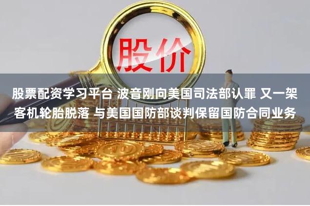 股票配资学习平台 波音刚向美国司法部认罪 又一架客机轮胎脱落 与美国国防部谈判保留国防合同业务
