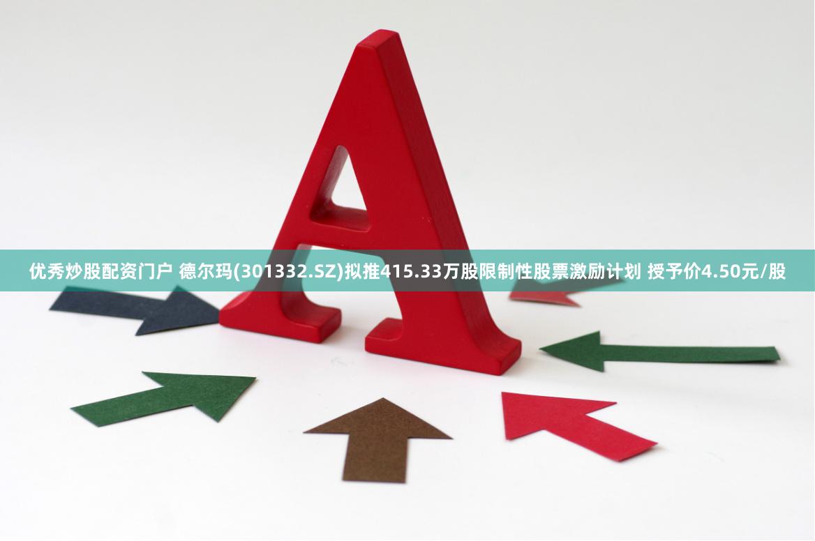 优秀炒股配资门户 德尔玛(301332.SZ)拟推415.33万股限制性股票激励计划 授予价4.50元/股