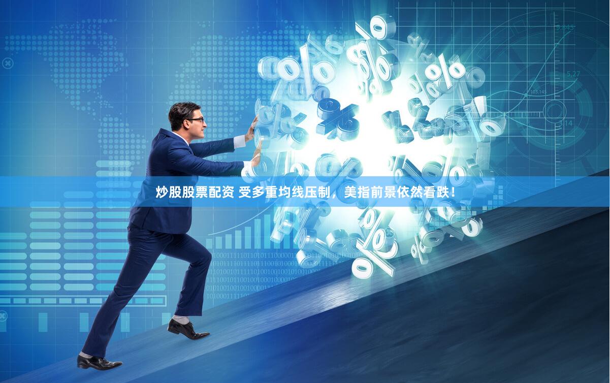 炒股股票配资 受多重均线压制，美指前景依然看跌！