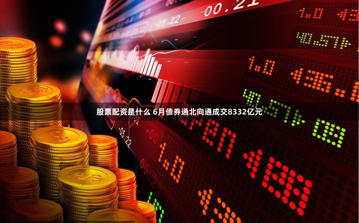 股票配资是什么 6月债券通北向通成交8332亿元
