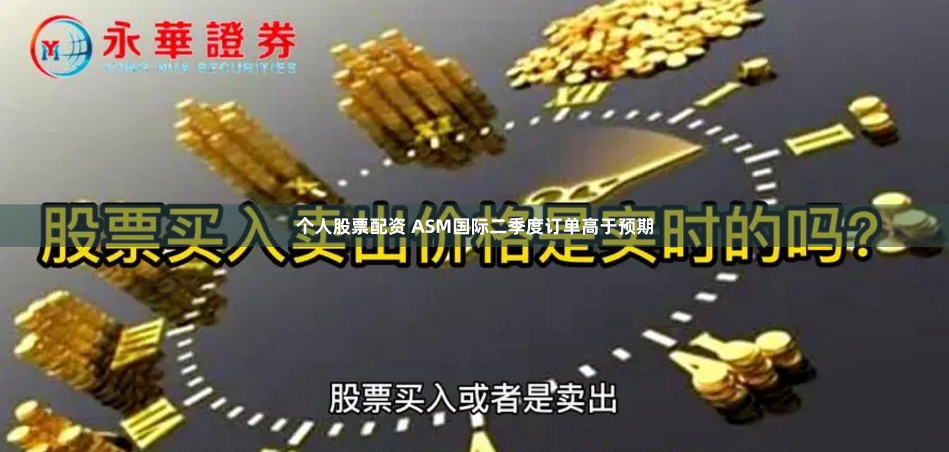 个人股票配资 ASM国际二季度订单高于预期