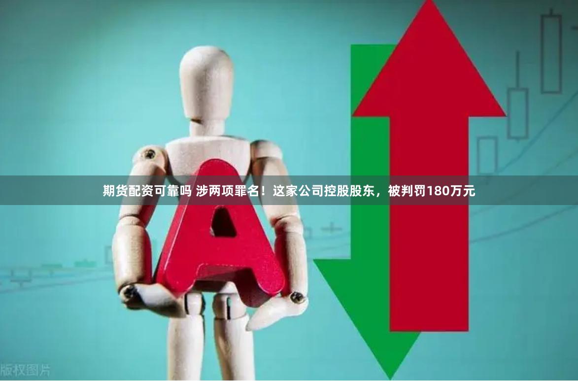期货配资可靠吗 涉两项罪名！这家公司控股股东，被判罚180万元