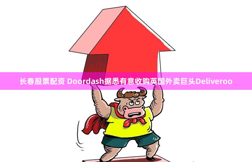 长春股票配资 Doordash据悉有意收购英国外卖巨头Deliveroo