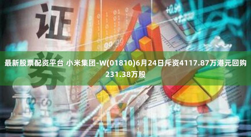 最新股票配资平台 小米集团-W(01810)6月24日斥资4117.87万港元回购231.38万股