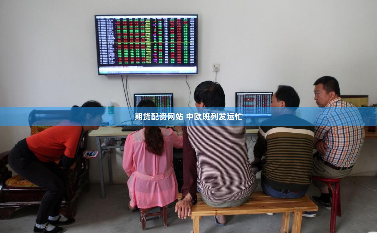 期货配资网站 中欧班列发运忙