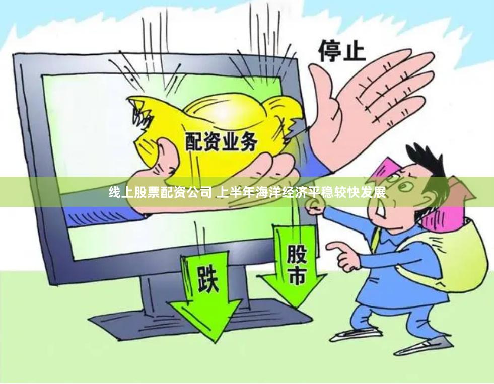 线上股票配资公司 上半年海洋经济平稳较快发展