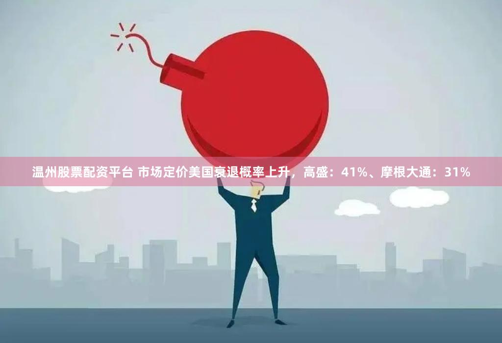 温州股票配资平台 市场定价美国衰退概率上升，高盛：41%、摩根大通：31%