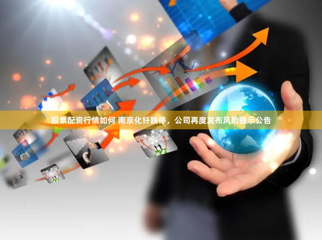 股票配资行情如何 南京化纤跌停，公司再度发布风险提示公告