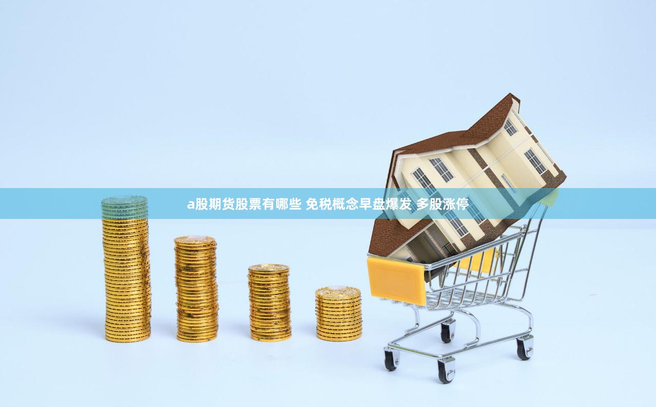 a股期货股票有哪些 免税概念早盘爆发 多股涨停