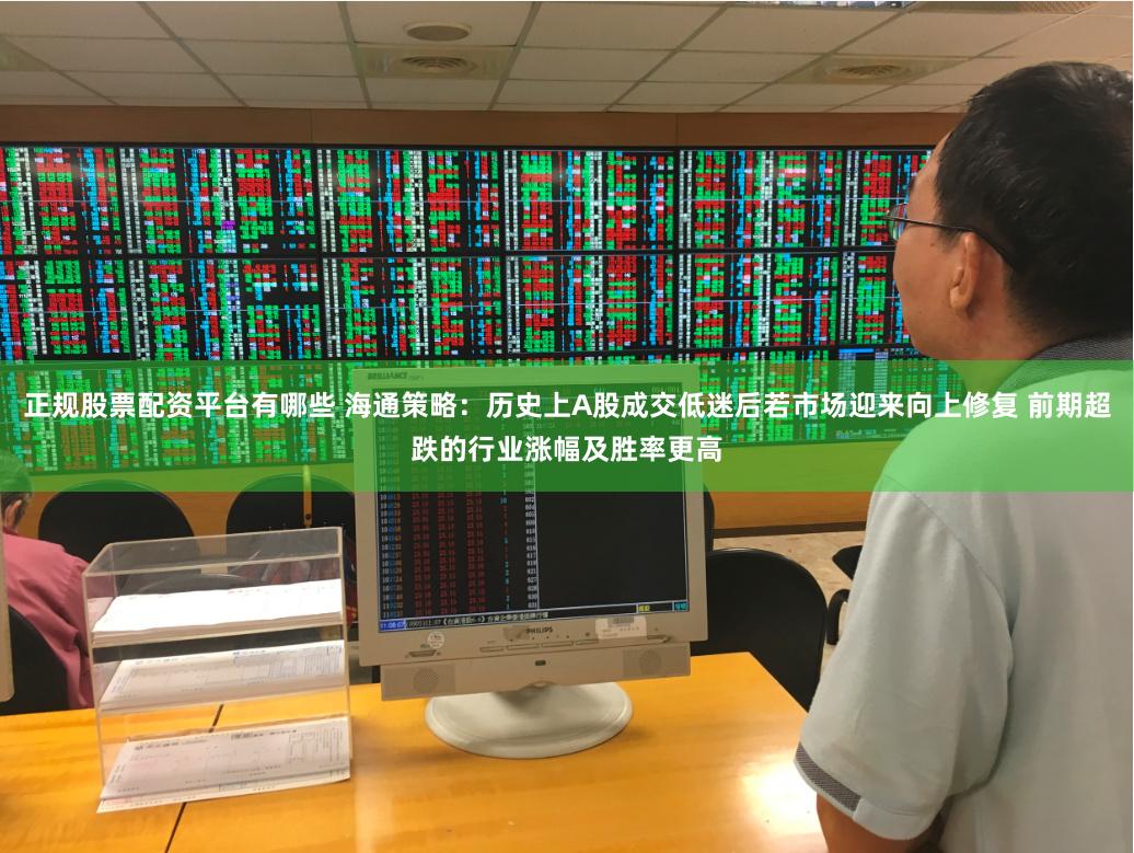 正规股票配资平台有哪些 海通策略：历史上A股成交低迷后若市场迎来向上修复 前期超跌的行业涨幅及胜率更高