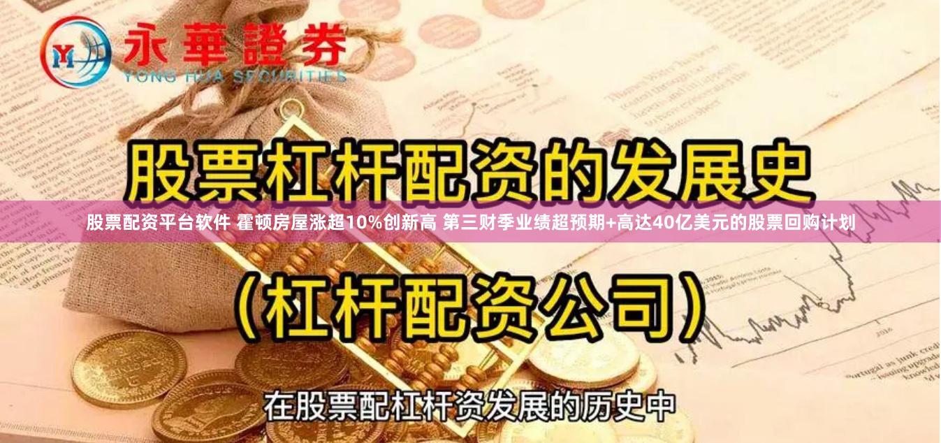 股票配资平台软件 霍顿房屋涨超10%创新高 第三财季业绩超预期+高达40亿美元的股票回购计划