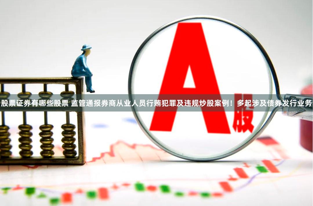 股票证券有哪些股票 监管通报券商从业人员行贿犯罪及违规炒股案例！多起涉及债券发行业务