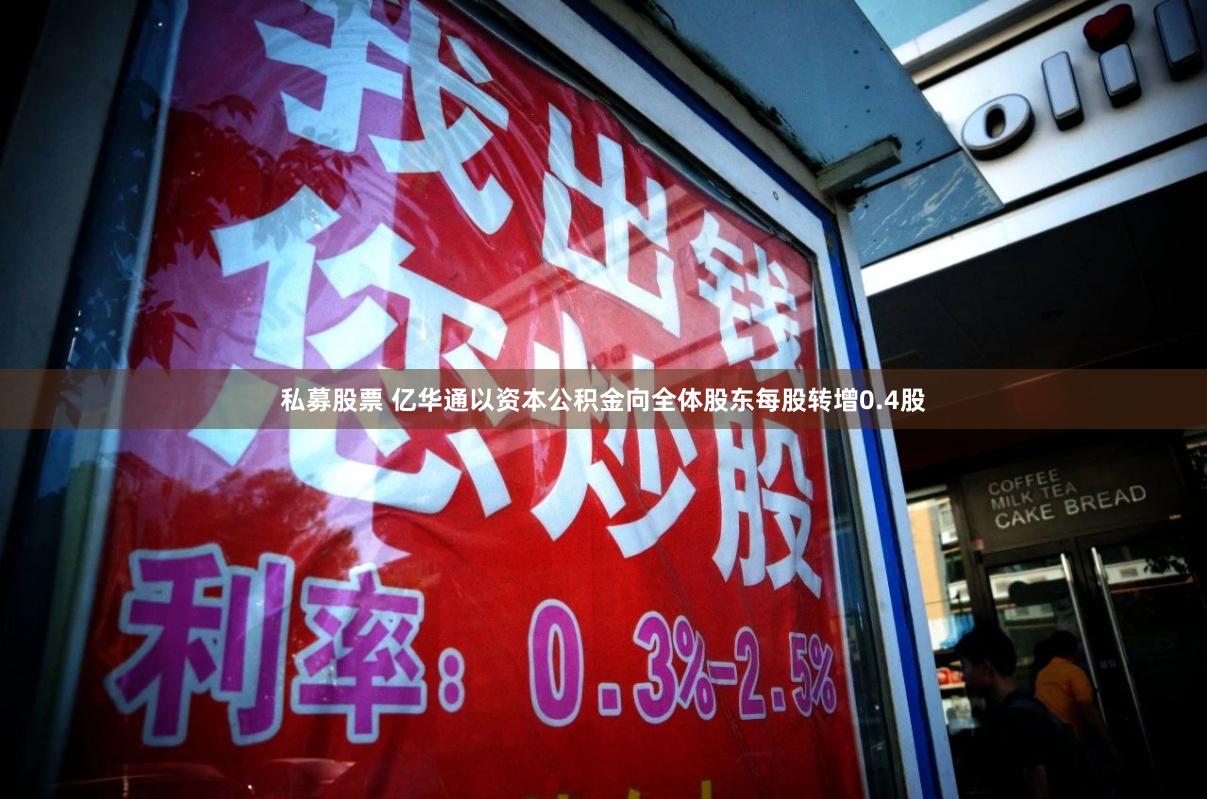 私募股票 亿华通以资本公积金向全体股东每股转增0.4股