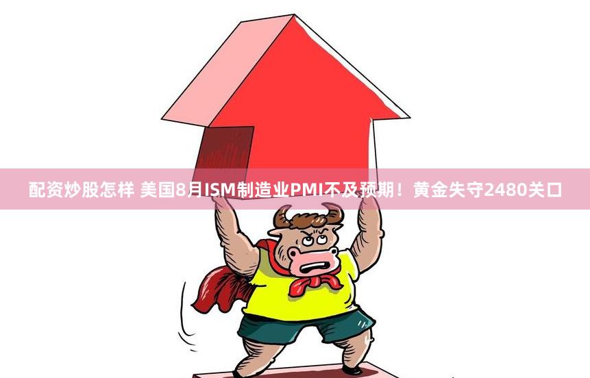 配资炒股怎样 美国8月ISM制造业PMI不及预期！黄金失守2480关口
