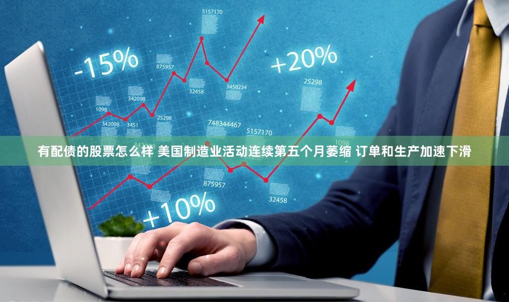 有配债的股票怎么样 美国制造业活动连续第五个月萎缩 订单和生产加速下滑