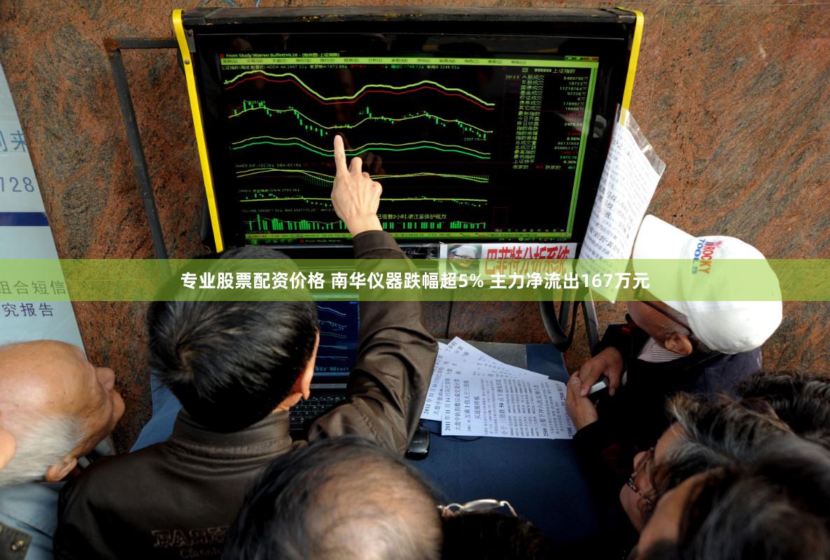 专业股票配资价格 南华仪器跌幅超5% 主力净流出167万元