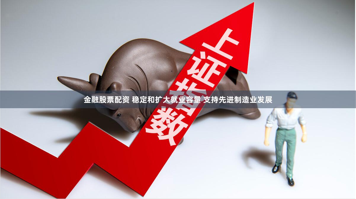 金融股票配资 稳定和扩大就业容量 支持先进制造业发展