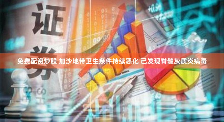免费配资炒股 加沙地带卫生条件持续恶化 已发现脊髓灰质炎病毒