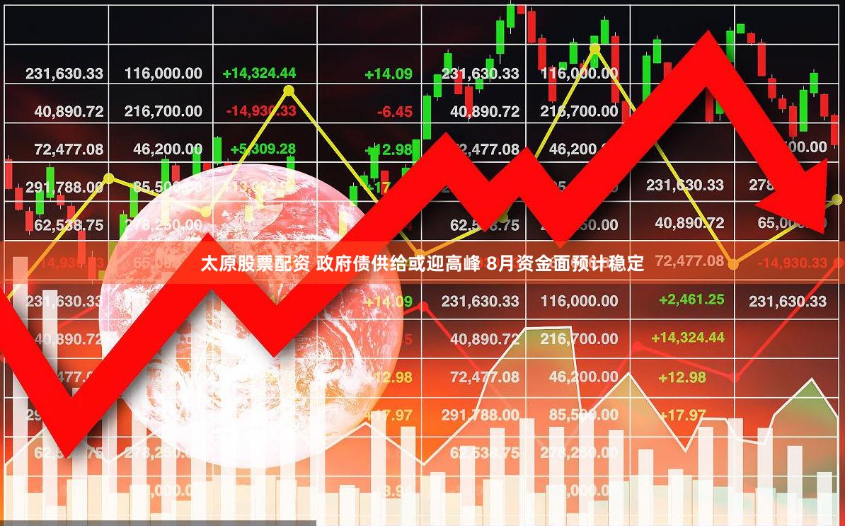 太原股票配资 政府债供给或迎高峰 8月资金面预计稳定