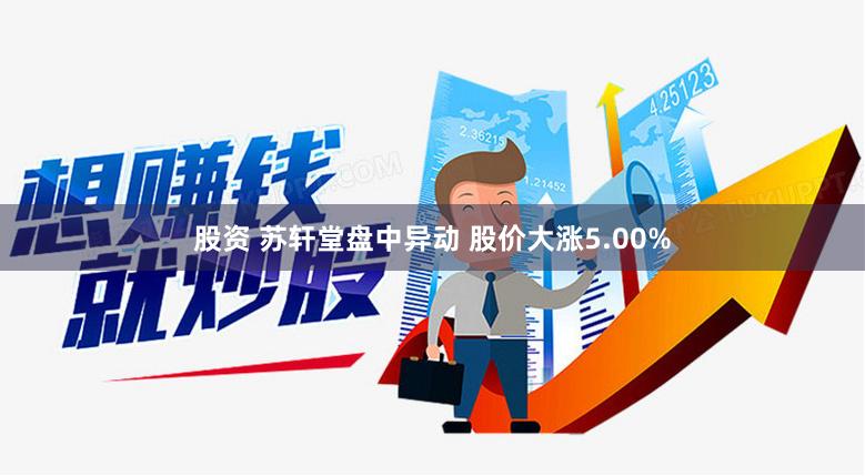 股资 苏轩堂盘中异动 股价大涨5.00%