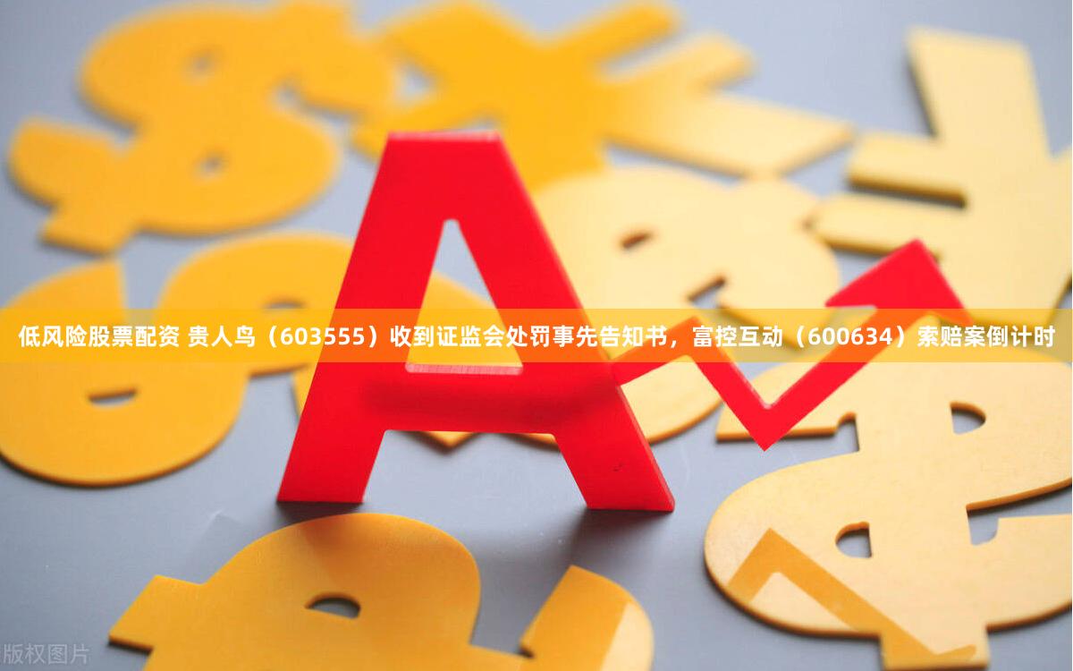 低风险股票配资 贵人鸟（603555）收到证监会处罚事先告知书，富控互动（600634）索赔案倒计时