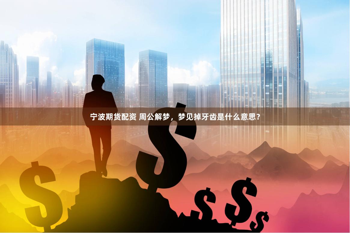 宁波期货配资 周公解梦，梦见掉牙齿是什么意思？