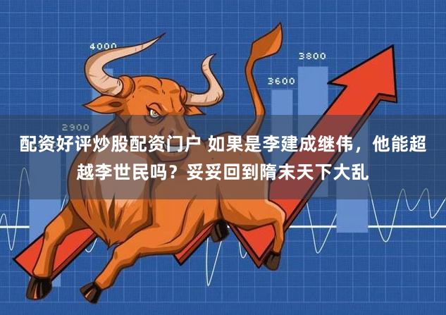 配资好评炒股配资门户 如果是李建成继伟，他能超越李世民吗？妥妥回到隋末天下大乱