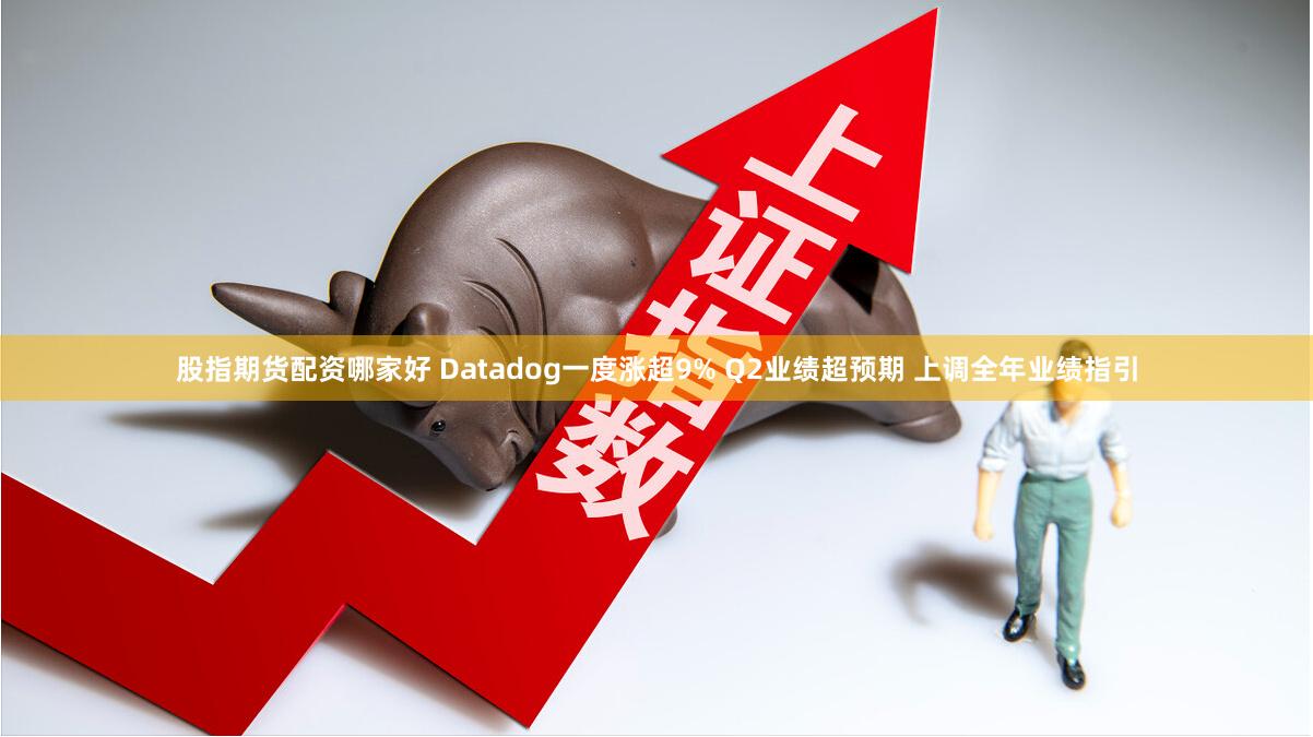股指期货配资哪家好 Datadog一度涨超9% Q2业绩超预期 上调全年业绩指引