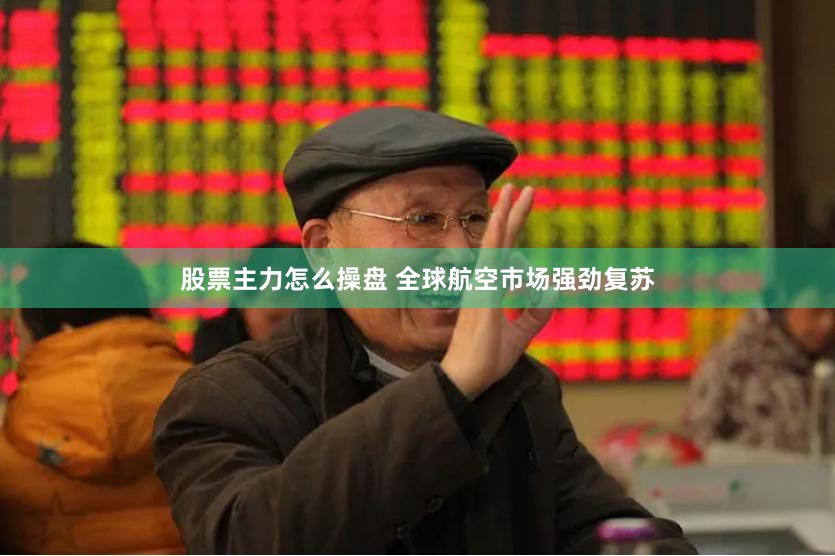 股票主力怎么操盘 全球航空市场强劲复苏