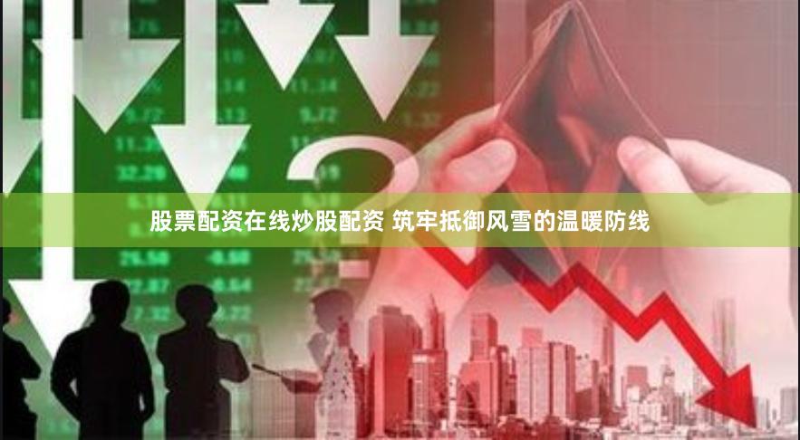 股票配资在线炒股配资 筑牢抵御风雪的温暖防线