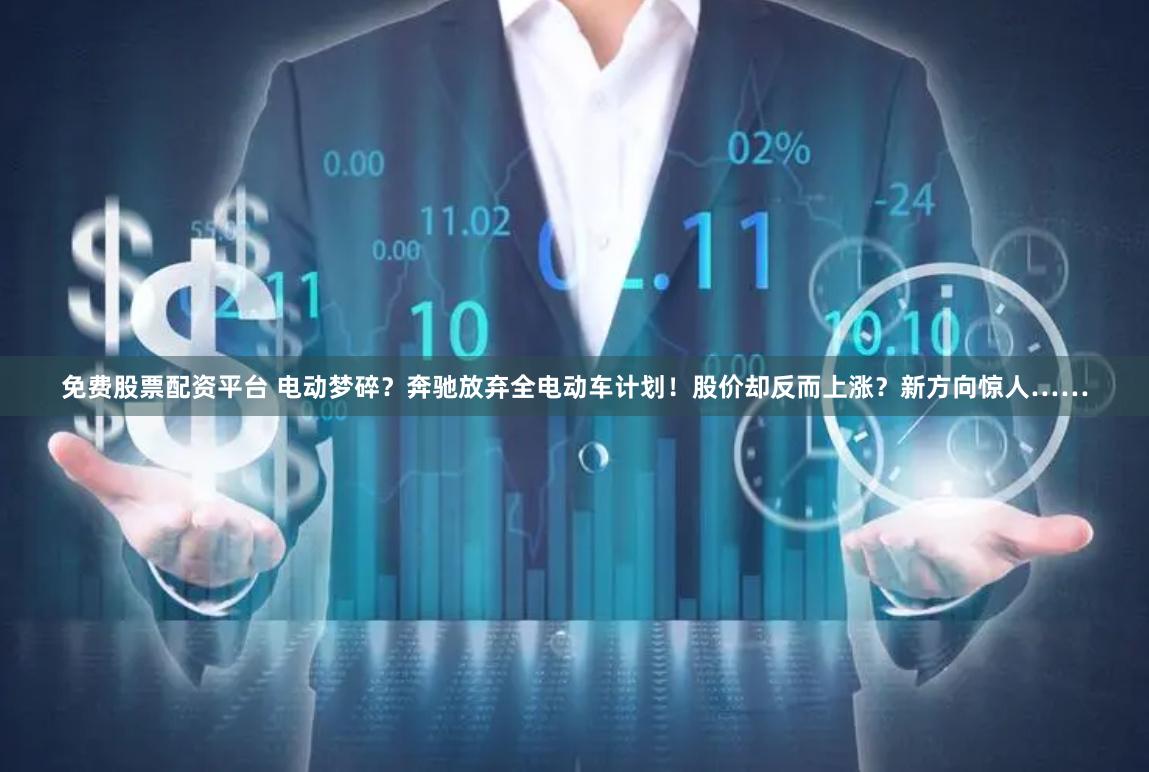 免费股票配资平台 电动梦碎？奔驰放弃全电动车计划！股价却反而上涨？新方向惊人……