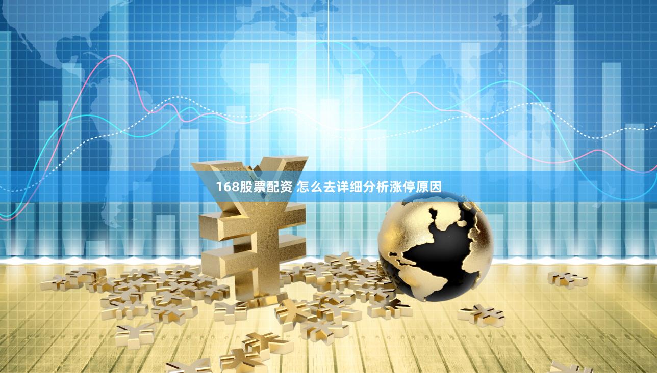 168股票配资 怎么去详细分析涨停原因
