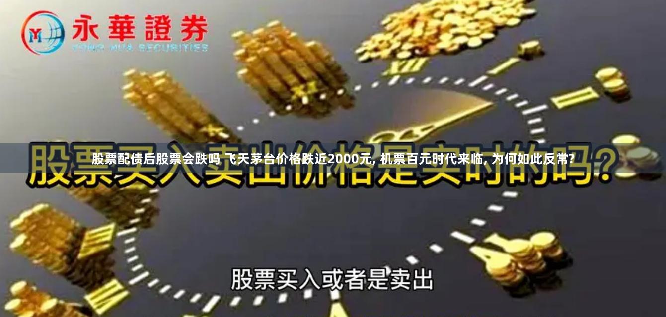 股票配债后股票会跌吗 飞天茅台价格跌近2000元, 机票百元时代来临, 为何如此反常?