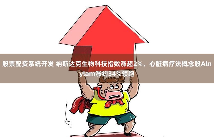 股票配资系统开发 纳斯达克生物科技指数涨超2%，心脏病疗法概念股Alnylam涨约34%领跑