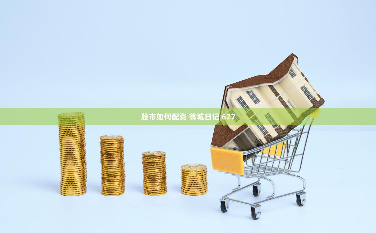股市如何配资 翁城日记 627