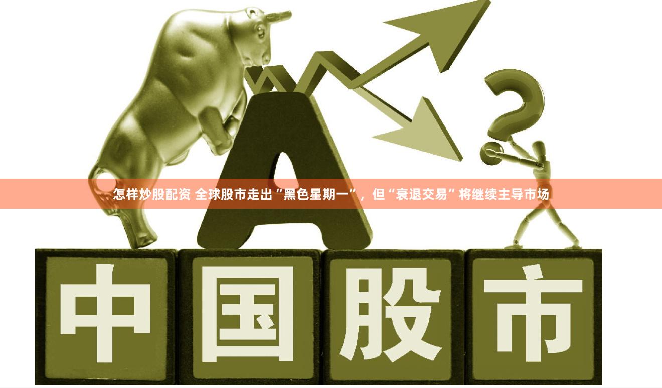 怎样炒股配资 全球股市走出“黑色星期一”，但“衰退交易”将继续主导市场