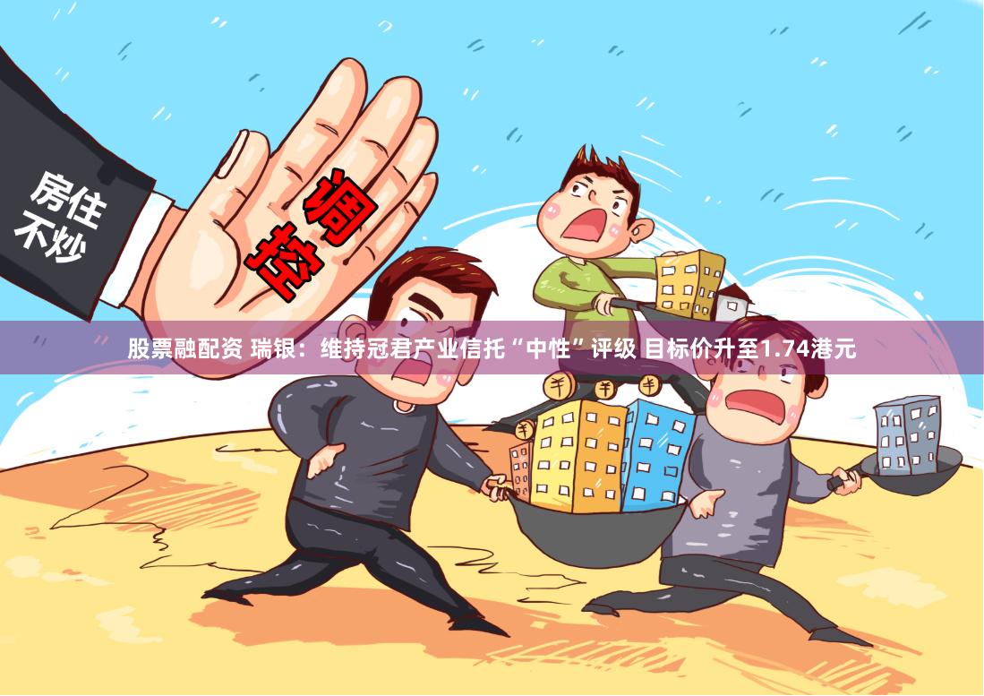 股票融配资 瑞银：维持冠君产业信托“中性”评级 目标价升至1.74港元