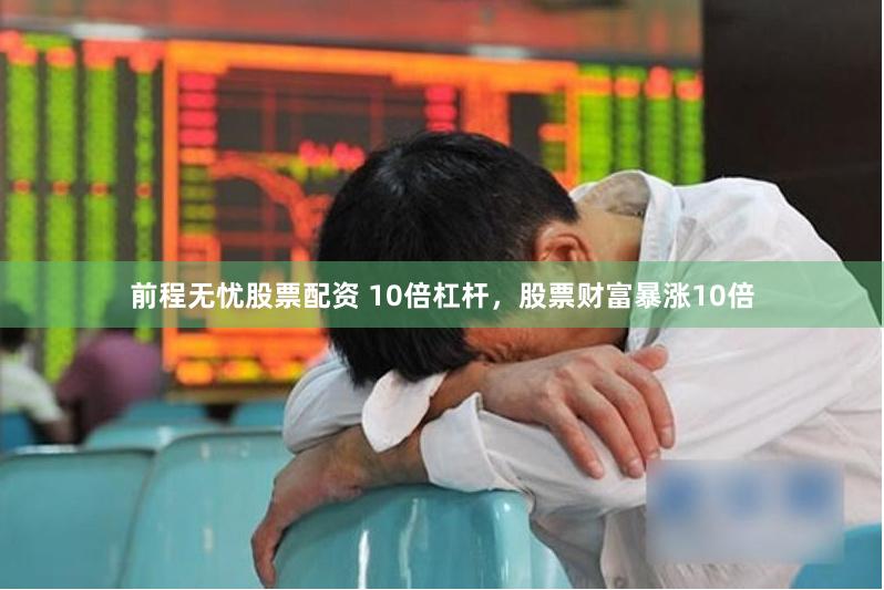 前程无忧股票配资 10倍杠杆，股票财富暴涨10倍
