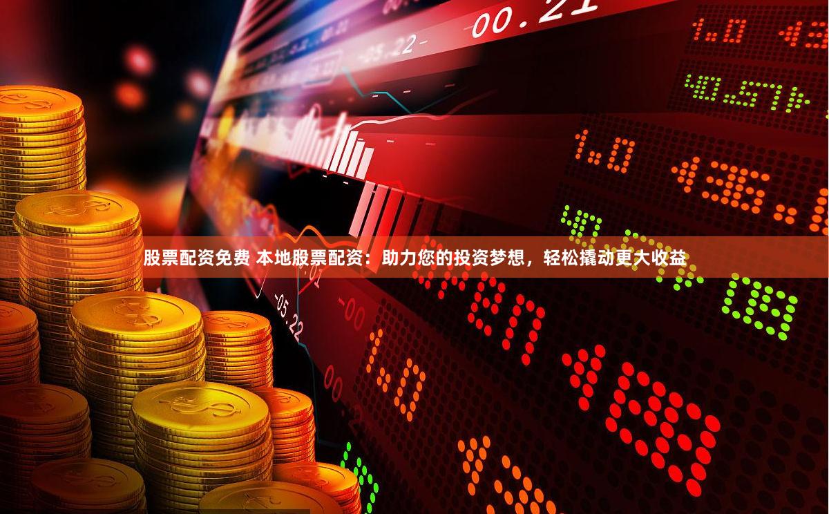 股票配资免费 本地股票配资：助力您的投资梦想，轻松撬动更大收益