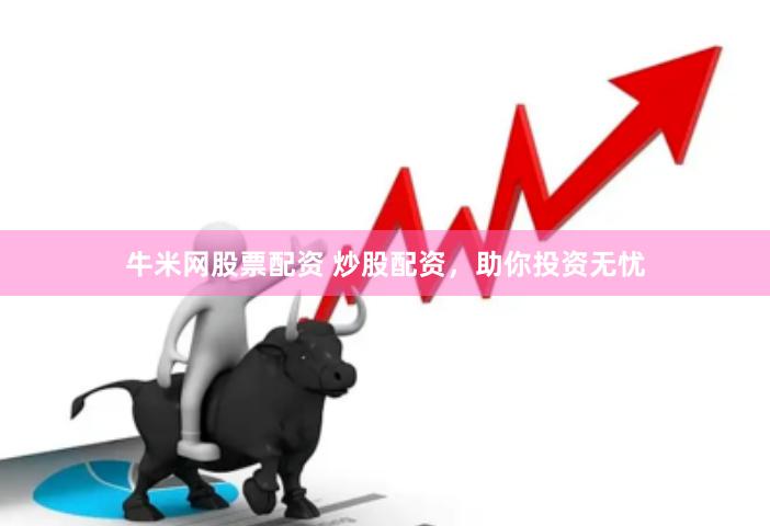 牛米网股票配资 炒股配资，助你投资无忧