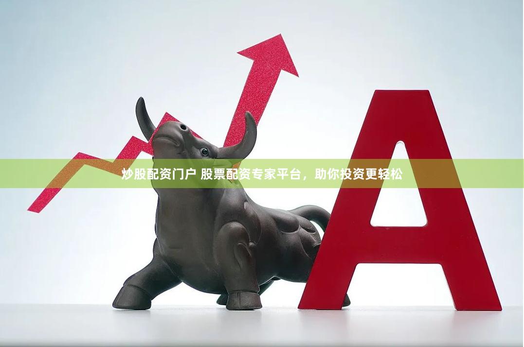 炒股配资门户 股票配资专家平台，助你投资更轻松